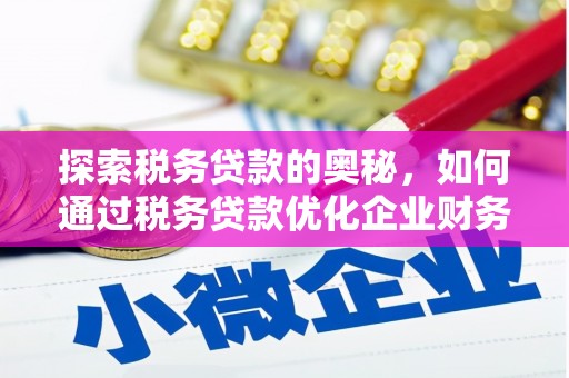 万载探索税务贷款的奥秘，如何通过税务贷款优化企业财务