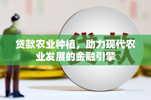 上杭贷款农业种植，助力现代农业发展的金融引擎