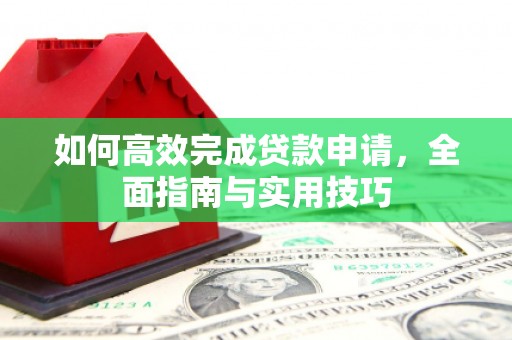 宁城如何高效完成贷款申请，全面指南与实用技巧