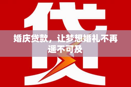 贺兰婚庆贷款，让梦想婚礼不再遥不可及