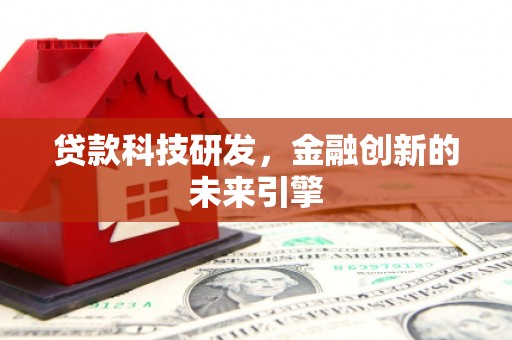 安乡贷款科技研发，金融创新的未来引擎