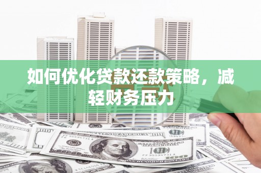 营口如何优化贷款还款策略，减轻财务压力