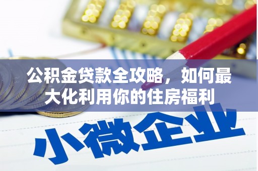 石景山公积金贷款全攻略，如何最大化利用你的住房福利