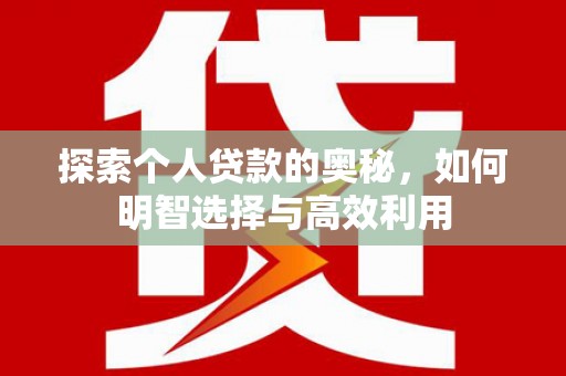 嫩江探索个人贷款的奥秘，如何明智选择与高效利用