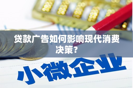 皋兰贷款广告如何影响现代消费决策？