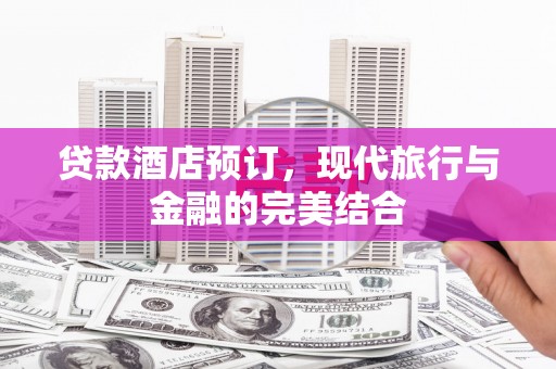宜黄贷款酒店预订，现代旅行与金融的完美结合