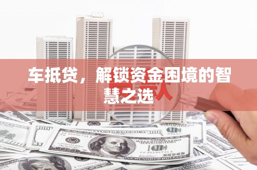 沿河车抵贷，解锁资金困境的智慧之选