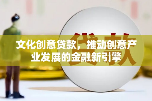 广水文化创意贷款，推动创意产业发展的金融新引擎