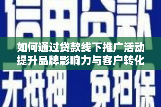葵青如何通过贷款线下推广活动提升品牌影响力与客户转化率