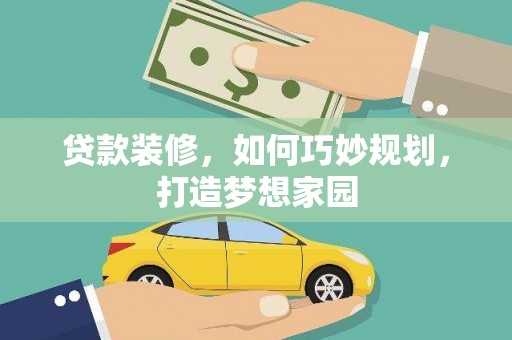 西林贷款装修，如何巧妙规划，打造梦想家园
