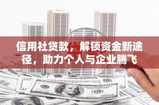 川汇信用社贷款，解锁资金新途径，助力个人与企业腾飞