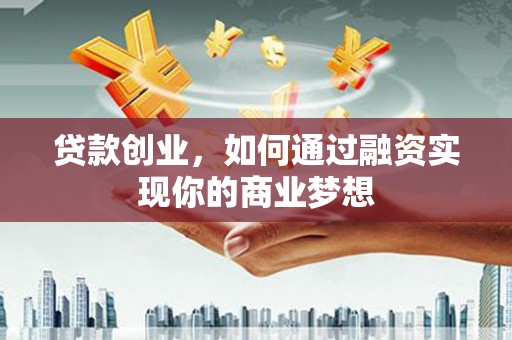 乾安贷款创业，如何通过融资实现你的商业梦想