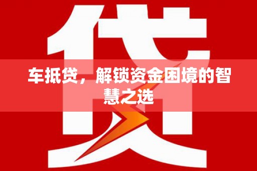 企石车抵贷，解锁资金困境的智慧之选