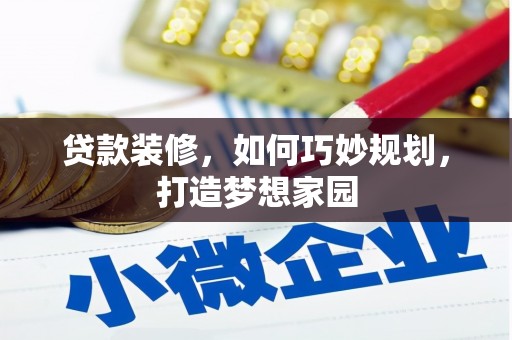 乌当贷款装修，如何巧妙规划，打造梦想家园