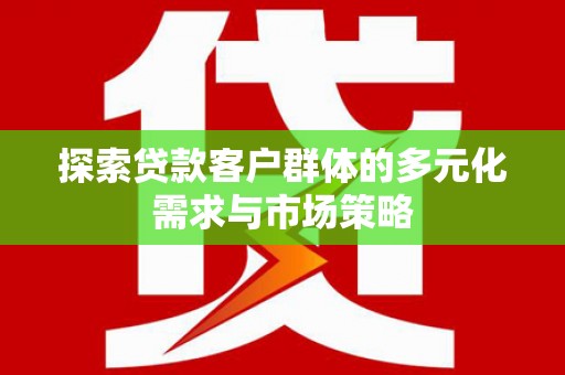 绥芬河探索贷款客户群体的多元化需求与市场策略