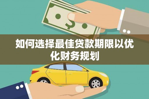 丽水如何选择最佳贷款期限以优化财务规划