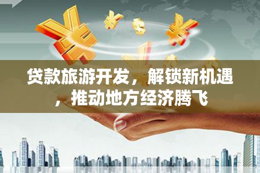 宝应贷款旅游开发，解锁新机遇，推动地方经济腾飞