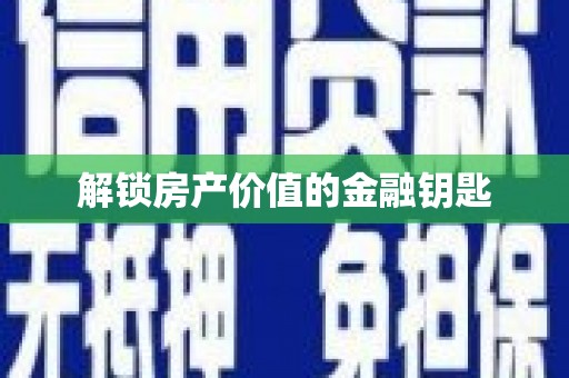 中方解锁房产价值的金融钥匙