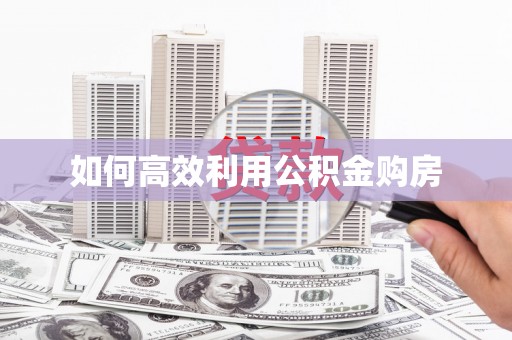 颍泉如何高效利用公积金购房