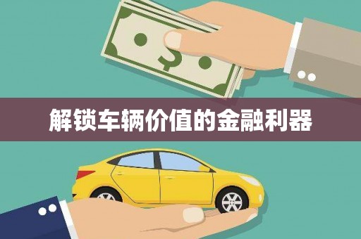 唐山解锁车辆价值的金融利器