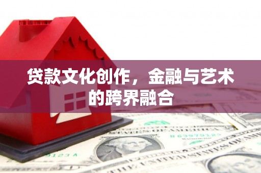 麦寮贷款文化创作，金融与艺术的跨界融合