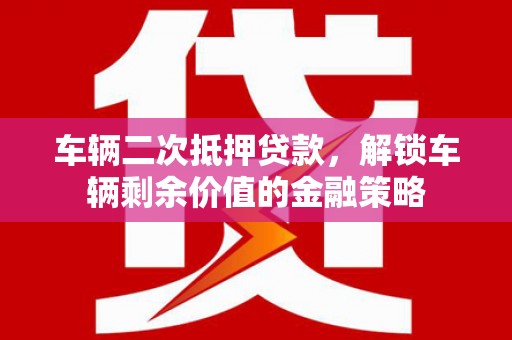 龙凤车辆二次抵押贷款，解锁车辆剩余价值的金融策略