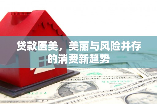 拱墅贷款医美，美丽与风险并存的消费新趋势